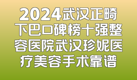 2024武汉正畸下巴口碑榜十强整容医院武汉珍妮医疗美容手术靠谱