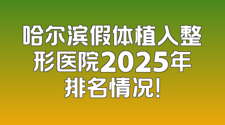 哈尔滨假体植入整形医院2025年排名情况！