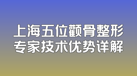上海五位颧骨整形专家技术优势详解