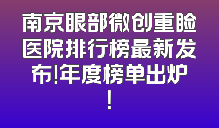 南京眼部微创重睑医院排行榜最新发布！年度榜单出炉！