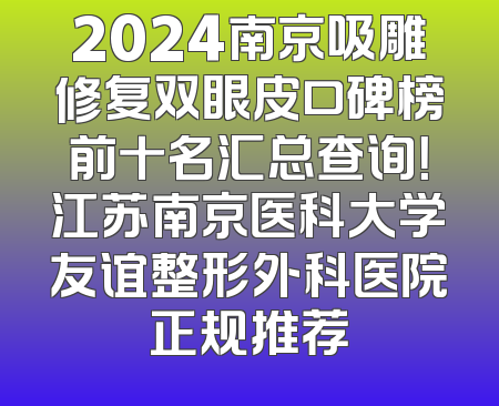 2024南京吸雕修复双眼皮口碑榜前十名汇总查询！江苏南京医科大学友谊整形外科医院正规推荐