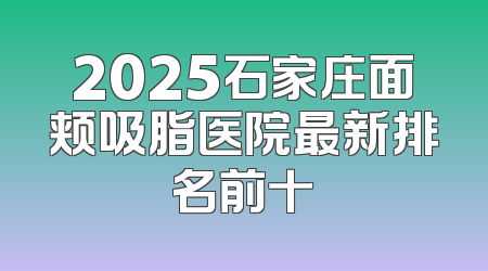 2025石家庄面颊吸脂医院最新排名前十