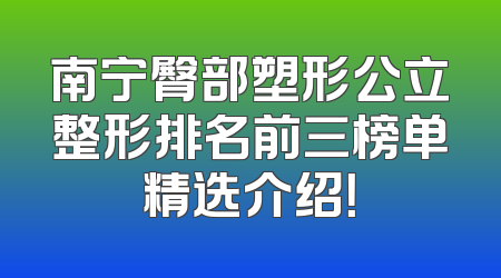 南宁臀部塑形公立整形排名前三榜单精选介绍！