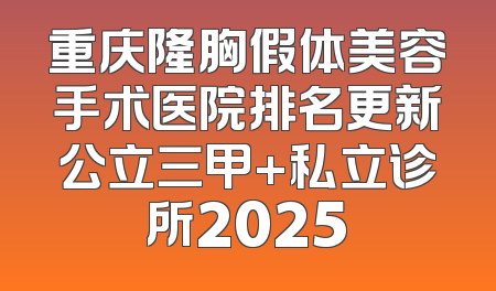 重庆隆胸假体美容手术医院排名更新公立三甲+私立诊所2025