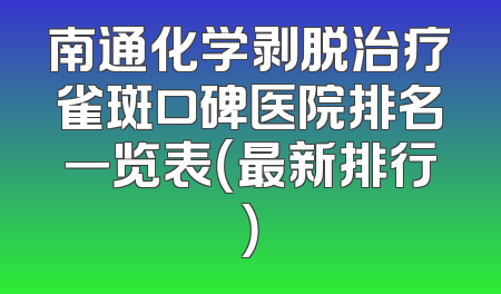 南通化学剥脱治疗雀斑口碑医院排名一览表（最新排行）
