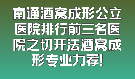 南通酒窝成形公立医院排行前三名医院之切开法酒窝成形专业力荐！