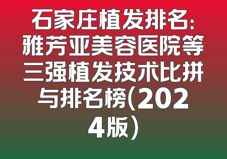 石家庄植发排名：雅芳亚美容医院等三强植发技术比拼与排名榜（2024版）