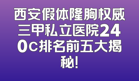 西安假体隆胸权威三甲私立医院240c排名前五大揭秘！