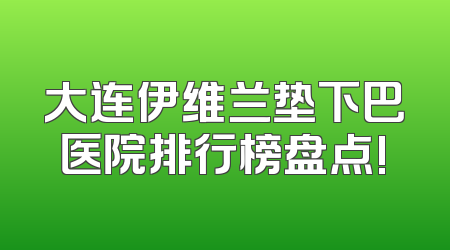 大连伊维兰垫下巴医院排行榜盘点!