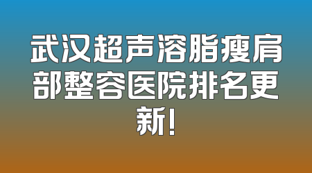 武汉超声溶脂瘦肩部整容医院排名更新!