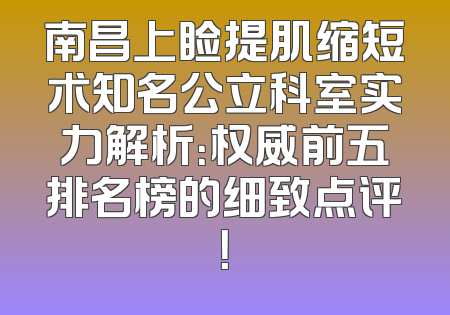 南昌上睑提肌缩短术知名公立科室实力解析：权威前五排名榜的细致点评！