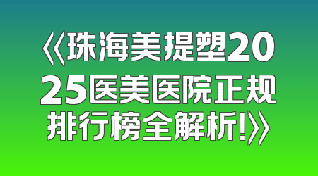 《珠海美提塑2025医美医院正规排行榜全解析！》