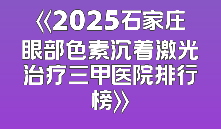 《2025石家庄眼部色素沉着激光治疗三甲医院排行榜》