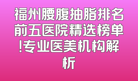 福州腰腹抽脂排名前五医院精选榜单！专业医美机构解析