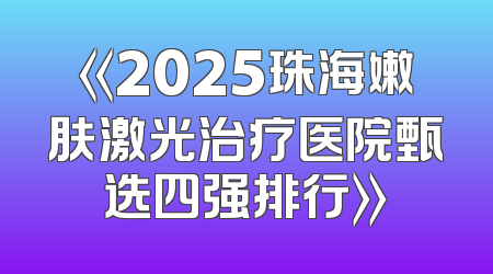 《2025珠海嫩肤激光治疗医院甄选四强排行》
