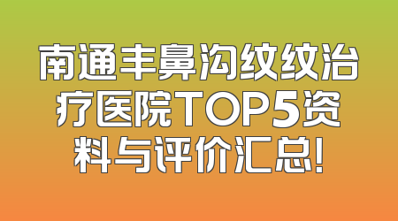 南通丰鼻沟纹纹治疗医院TOP5资料与评价汇总！