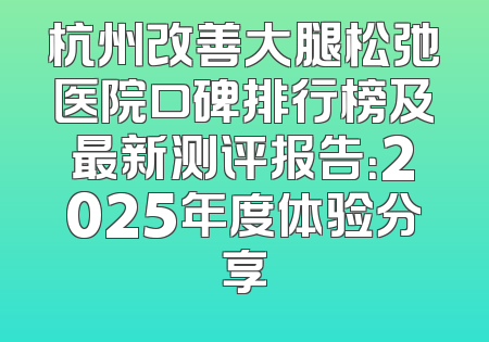 杭州改善大腿松弛医院口碑排行榜及最新测评报告：2025年度体验分享