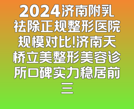 2024济南附乳祛除正规整形医院规模对比！济南天桥立美整形美容诊所口碑实力稳居前三