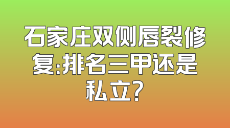 石家庄双侧唇裂修复：排名三甲还是私立？
