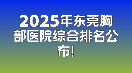 2025年东莞胸部医院综合排名公布!