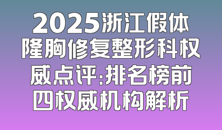 2025浙江假体隆胸修复整形科权威点评：排名榜前四权威机构解析