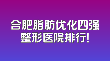 合肥脂肪优化四强整形医院排行！