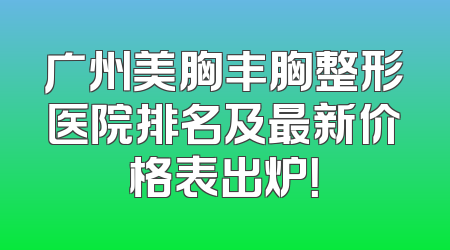 广州美胸丰胸整形医院排名及最新价格表出炉！