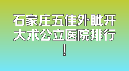 石家庄五佳外眦开大术公立医院排行！