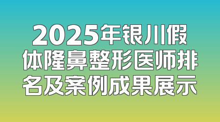 2025年银川假体隆鼻整形医师排名及案例成果展示