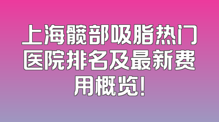上海髋部吸脂热门医院排名及最新费用概览！