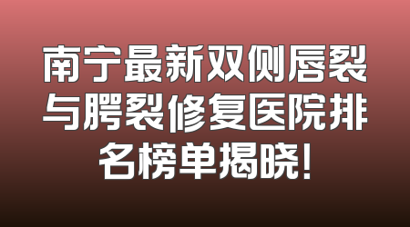 南宁最新双侧唇裂与腭裂修复医院排名榜单揭晓！