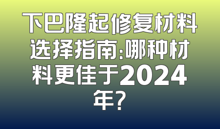 下巴隆起修复材料选择指南：哪种材料更佳于2024年？