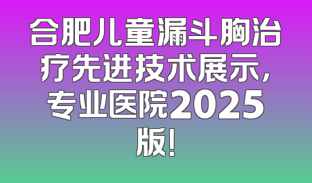 合肥儿童漏斗胸治疗先进技术展示，专业医院2025版！