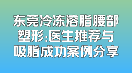 东莞冷冻溶脂腰部塑形：医生推荐与吸脂成功案例分享