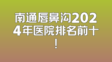 南通唇鼻沟2024年医院排名前十！