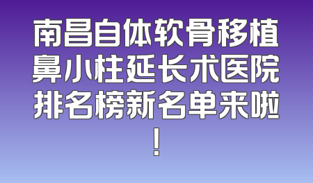 南昌自体软骨移植鼻小柱延长术医院排名榜新名单来啦！