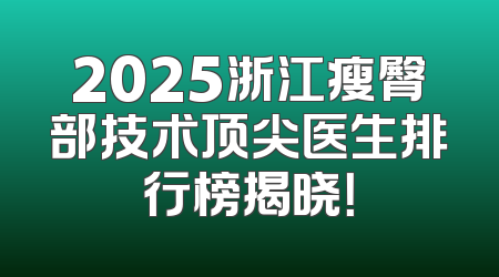 2025浙江瘦臀部技术顶尖医生排行榜揭晓！
