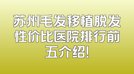 苏州毛发移植脱发性价比医院排行前五介绍！