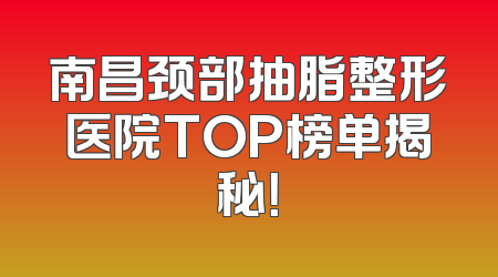 南昌颈部抽脂整形医院TOP榜单揭秘！