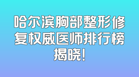 哈尔滨胸部整形修复权威医师排行榜揭晓！