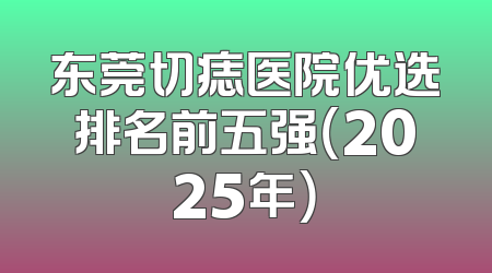 东莞切痣医院优选排名前五强（2025年）