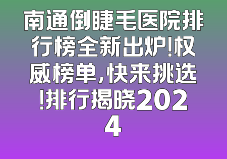 南通倒睫毛医院排行榜全新出炉！权威榜单，快来挑选！排行揭晓2024