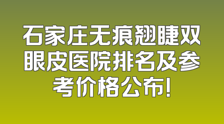 石家庄无痕翘睫双眼皮医院排名及参考价格公布!