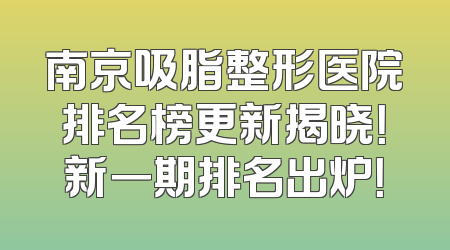 南京吸脂整形医院排名榜更新揭晓！新一期排名出炉！