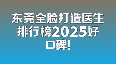 东莞全脸打造医生排行榜2025好口碑！