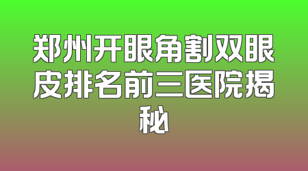 郑州开眼角割双眼皮排名前三医院揭秘