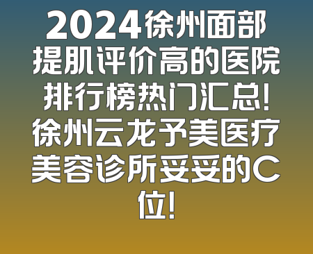 2024徐州面部提肌评价高的医院排行榜热门汇总！徐州云龙予美医疗美容诊所妥妥的C位！