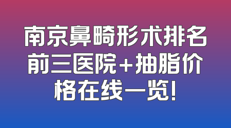 南京鼻畸形术排名前三医院+抽脂价格在线一览!