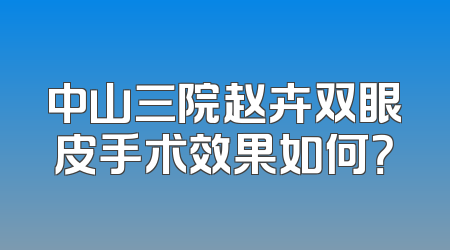 中山三院赵卉双眼皮手术效果如何？
