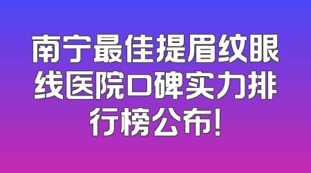 南宁最佳提眉纹眼线医院口碑实力排行榜公布！